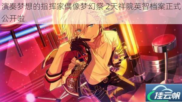 演奏梦想的指挥家偶像梦幻祭 2天祥院英智档案正式公开啦