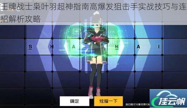 王牌战士枭叶羽超神指南高爆发狙击手实战技巧与连招解析攻略