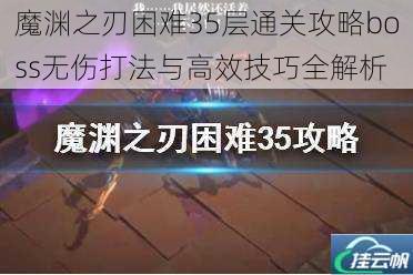 魔渊之刃困难35层通关攻略boss无伤打法与高效技巧全解析