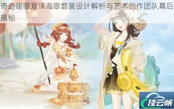 奇迹暖暖夏沫海歌套装设计解析与艺术创作团队幕后揭秘