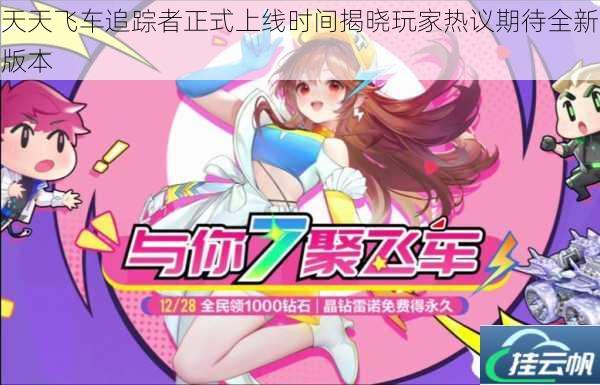 天天飞车追踪者正式上线时间揭晓玩家热议期待全新版本