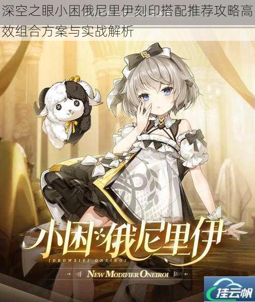 深空之眼小困俄尼里伊刻印搭配推荐攻略高效组合方案与实战解析