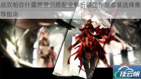 战双帕弥什露娜意识搭配全解析最强作战套装选择推荐指南