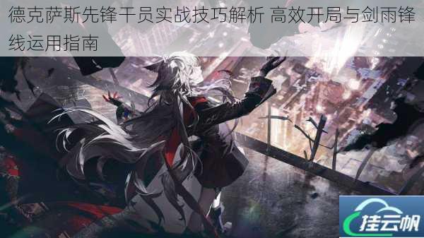 德克萨斯先锋干员实战技巧解析 高效开局与剑雨锋线运用指南