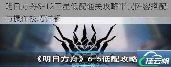 明日方舟6-12三星低配通关攻略平民阵容搭配与操作技巧详解