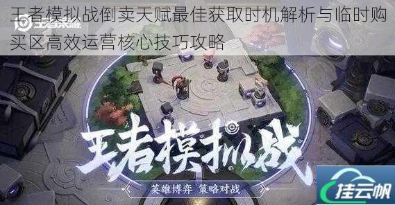 王者模拟战倒卖天赋最佳获取时机解析与临时购买区高效运营核心技巧攻略