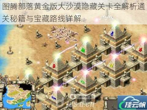 图腾部落黄金版大沙漠隐藏关卡全解析通关秘籍与宝藏路线详解
