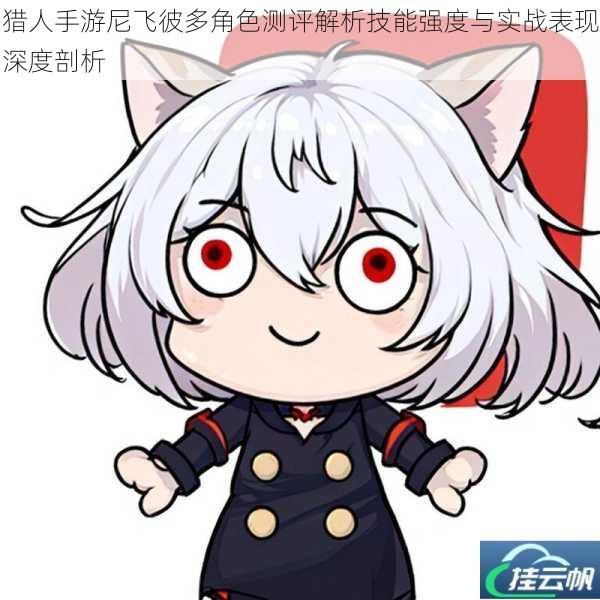 猎人手游尼飞彼多角色测评解析技能强度与实战表现深度剖析