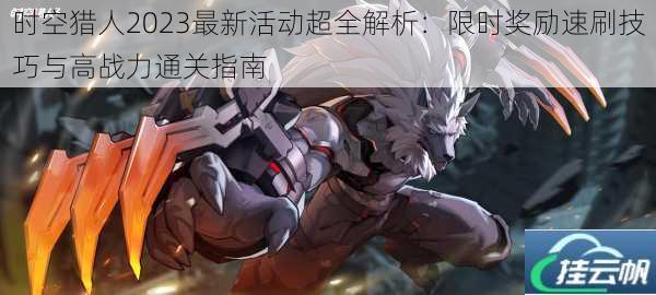 时空猎人2023最新活动超全解析:限时奖励速刷技巧与高战力通关指南