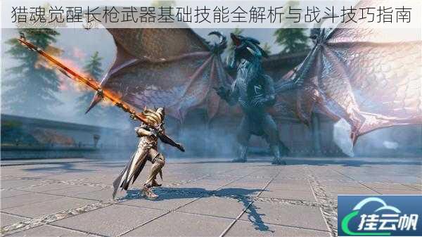 猎魂觉醒长枪武器基础技能全解析与战斗技巧指南