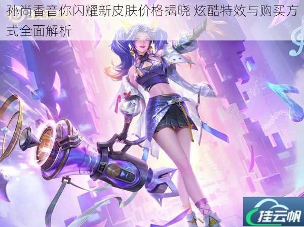 孙尚香音你闪耀新皮肤价格揭晓 炫酷特效与购买方式全面解析