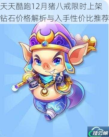 天天酷跑12月猪八戒限时上架钻石价格解析与入手性价比推荐