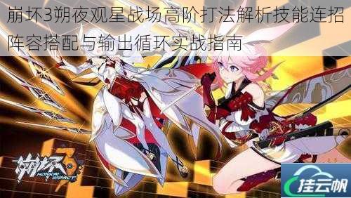 崩坏3朔夜观星战场高阶打法解析技能连招阵容搭配与输出循环实战指南