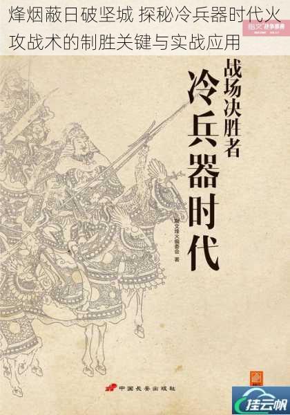 烽烟蔽日破坚城 探秘冷兵器时代火攻战术的制胜关键与实战应用