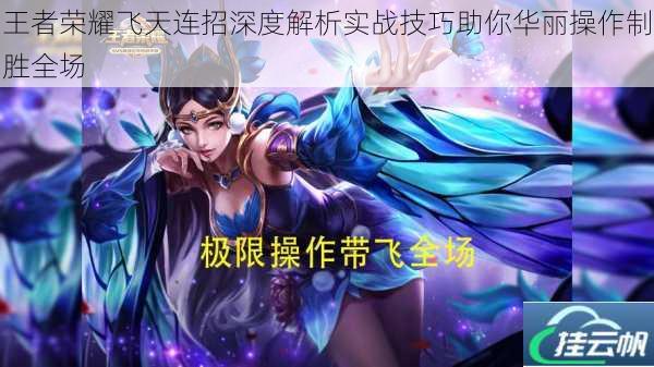 王者荣耀飞天连招深度解析实战技巧助你华丽操作制胜全场