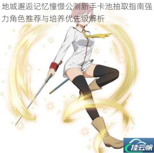 地城邂逅记忆憧憬公测新手卡池抽取指南强力角色推荐与培养优先级解析