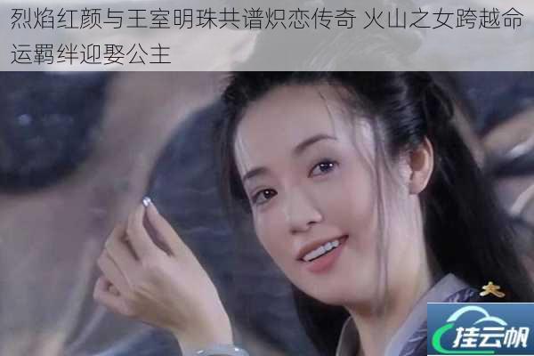 烈焰红颜与王室明珠共谱炽恋传奇 火山之女跨越命运羁绊迎娶公主