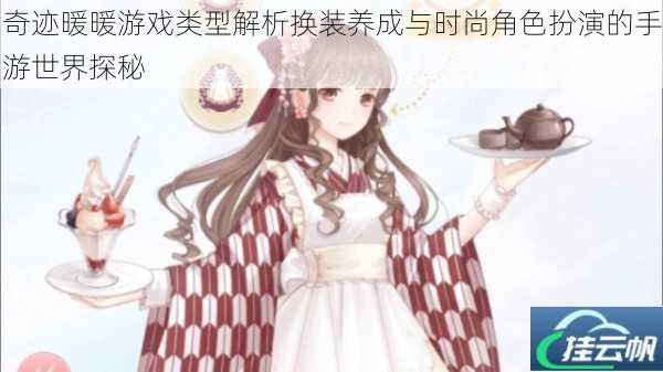奇迹暖暖游戏类型解析换装养成与时尚角色扮演的手游世界探秘
