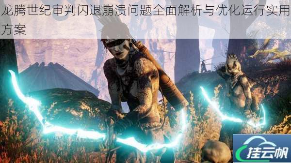 龙腾世纪审判闪退崩溃问题全面解析与优化运行实用方案