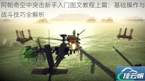 阿帕奇空中突击新手入门图文教程上篇:基础操作与战斗技巧全解析