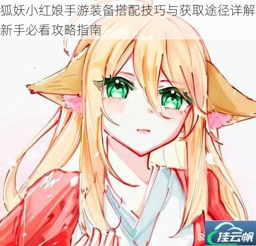 狐妖小红娘手游装备搭配技巧与获取途径详解新手必看攻略指南