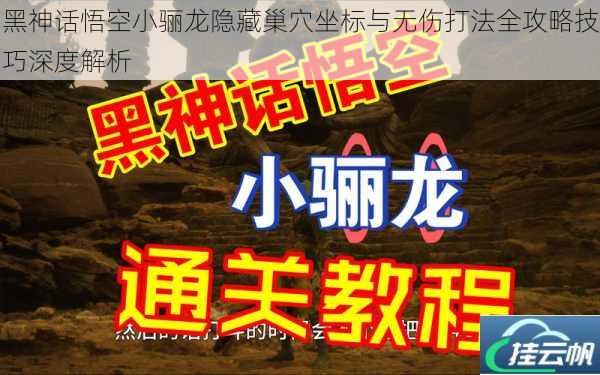 黑神话悟空小骊龙隐藏巢穴坐标与无伤打法全攻略技巧深度解析