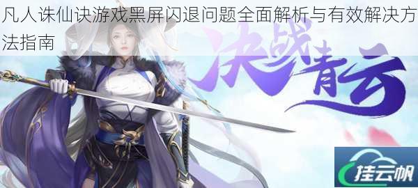 凡人诛仙诀游戏黑屏闪退问题全面解析与有效解决方法指南