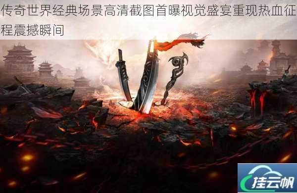 传奇世界经典场景高清截图首曝视觉盛宴重现热血征程震撼瞬间