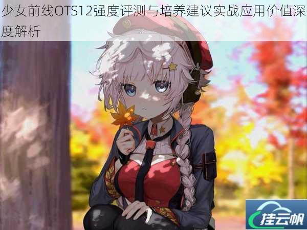 少女前线OTS12强度评测与培养建议实战应用价值深度解析