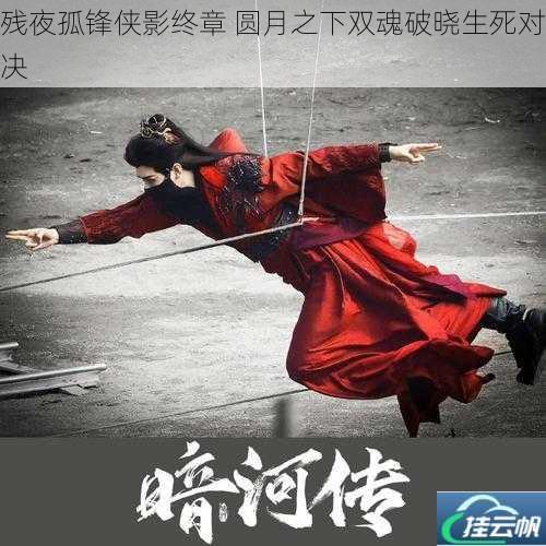 残夜孤锋侠影终章 圆月之下双魂破晓生死对决