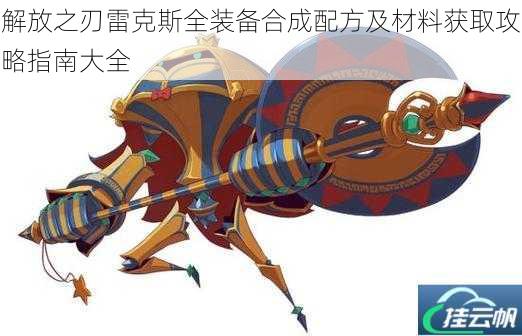 解放之刃雷克斯全装备合成配方及材料获取攻略指南大全