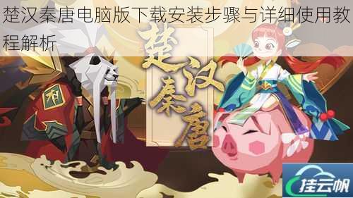 楚汉秦唐电脑版下载安装步骤与详细使用教程解析