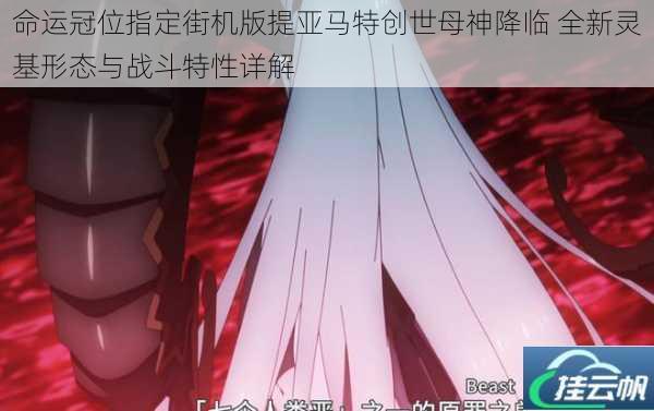 命运冠位指定街机版提亚马特创世母神降临 全新灵基形态与战斗特性详解