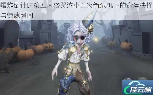 爆炸倒计时第五人格哭泣小丑火箭危机下的命运抉择与惊魂瞬间