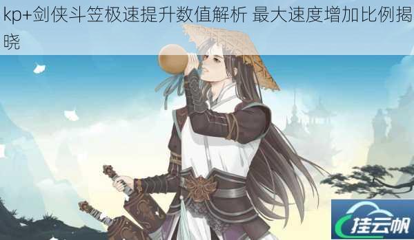 kp+剑侠斗笠极速提升数值解析 最大速度增加比例揭晓