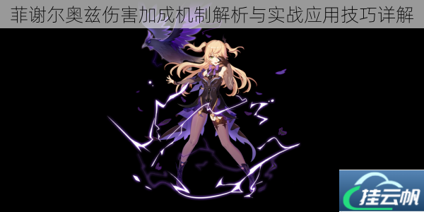 菲谢尔奥兹伤害加成机制解析与实战应用技巧详解