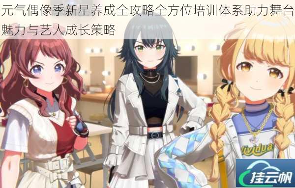 元气偶像季新星养成全攻略全方位培训体系助力舞台魅力与艺人成长策略