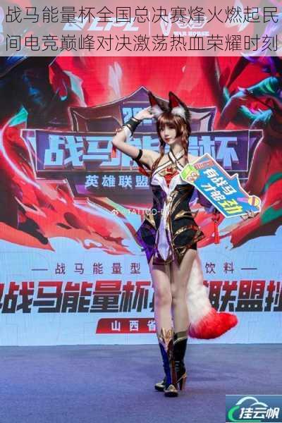 战马能量杯全国总决赛烽火燃起民间电竞巅峰对决激荡热血荣耀时刻