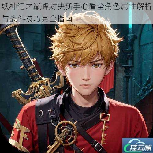 妖神记之巅峰对决新手必看全角色属性解析与战斗技巧完全指南