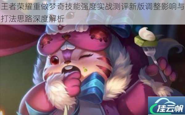 王者荣耀重做梦奇技能强度实战测评新版调整影响与打法思路深度解析