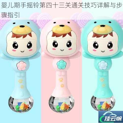 婴儿期手摇铃第四十三关通关技巧详解与步骤指引
