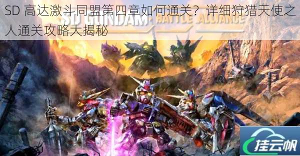 SD 高达激斗同盟第四章如何通关?详细狩猎天使之人通关攻略大揭秘