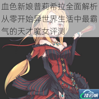 血色新娘普莉希拉全面解析从零开始异世界生活中最霸气的天才魔女评测