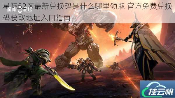 星际52区最新兑换码是什么哪里领取 官方免费兑换码获取地址入口指南