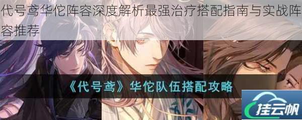 代号鸢华佗阵容深度解析最强治疗搭配指南与实战阵容推荐