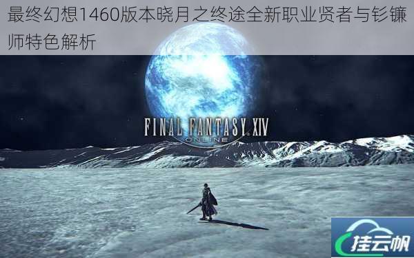 最终幻想1460版本晓月之终途全新职业贤者与钐镰师特色解析