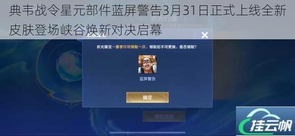 典韦战令星元部件蓝屏警告3月31日正式上线全新皮肤登场峡谷焕新对决启幕