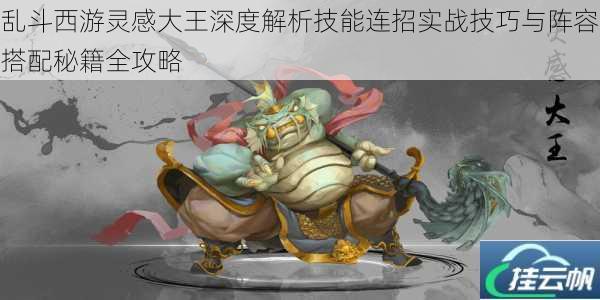 乱斗西游灵感大王深度解析技能连招实战技巧与阵容搭配秘籍全攻略