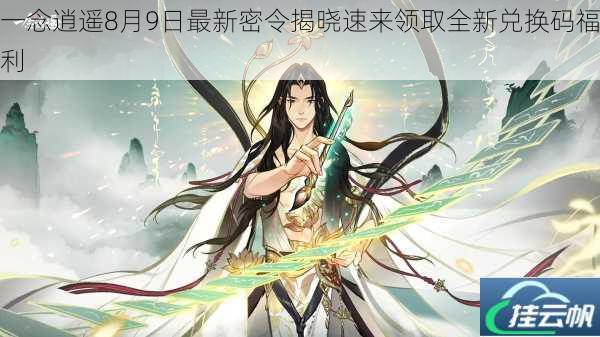 一念逍遥8月9日最新密令揭晓速来领取全新兑换码福利