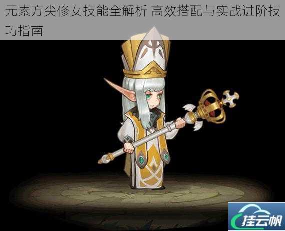 元素方尖修女技能全解析 高效搭配与实战进阶技巧指南
